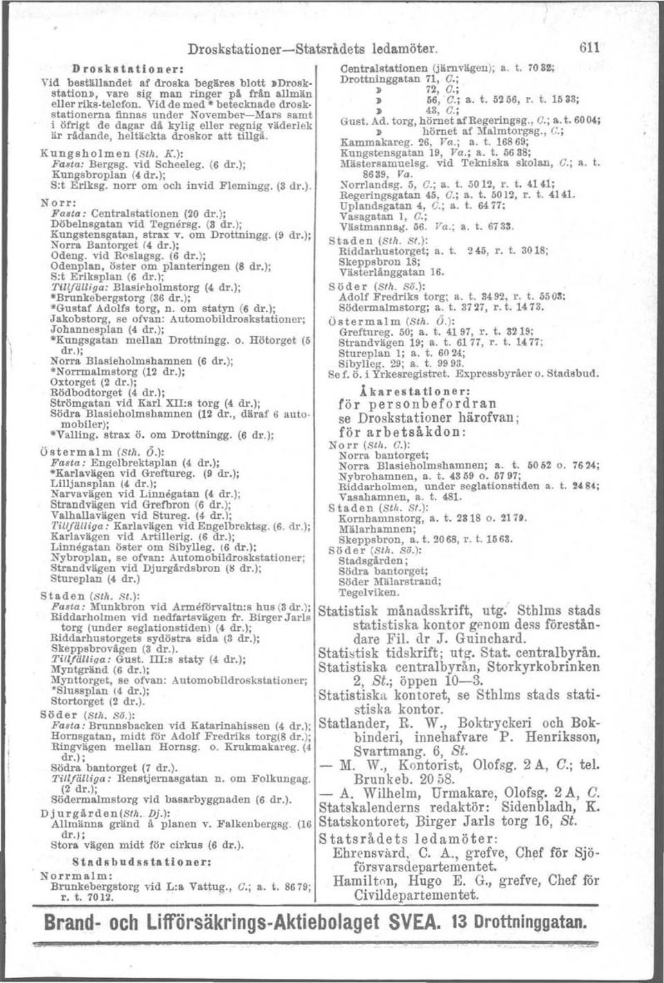 vid Scheeleg. (6 dr.); Kungsbroplan (4dr.); S:t Eriksg. norr om och invid Flemingg. (3 dr.). Norr: Faeta : Centralstationen (20 dr.); Döbelnsgatan vid 'I'egnörsg. (3 dr.); Kungstensgatan, strax v.