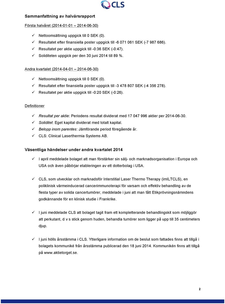 ü Resultatet efter finansiella poster uppgick till -3 478 807 SEK (-4 356 278). ü Resultatet per aktie uppgick till -0:20 SEK (-0:26).