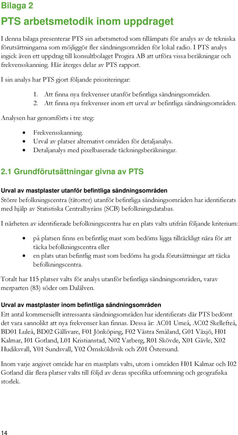 I sin analys har PTS gjort följande prioriteringar: 1. Att finna nya frekvenser utanför befintliga sändningsområden. 2. Att finna nya frekvenser inom ett urval av befintliga sändningsområden.
