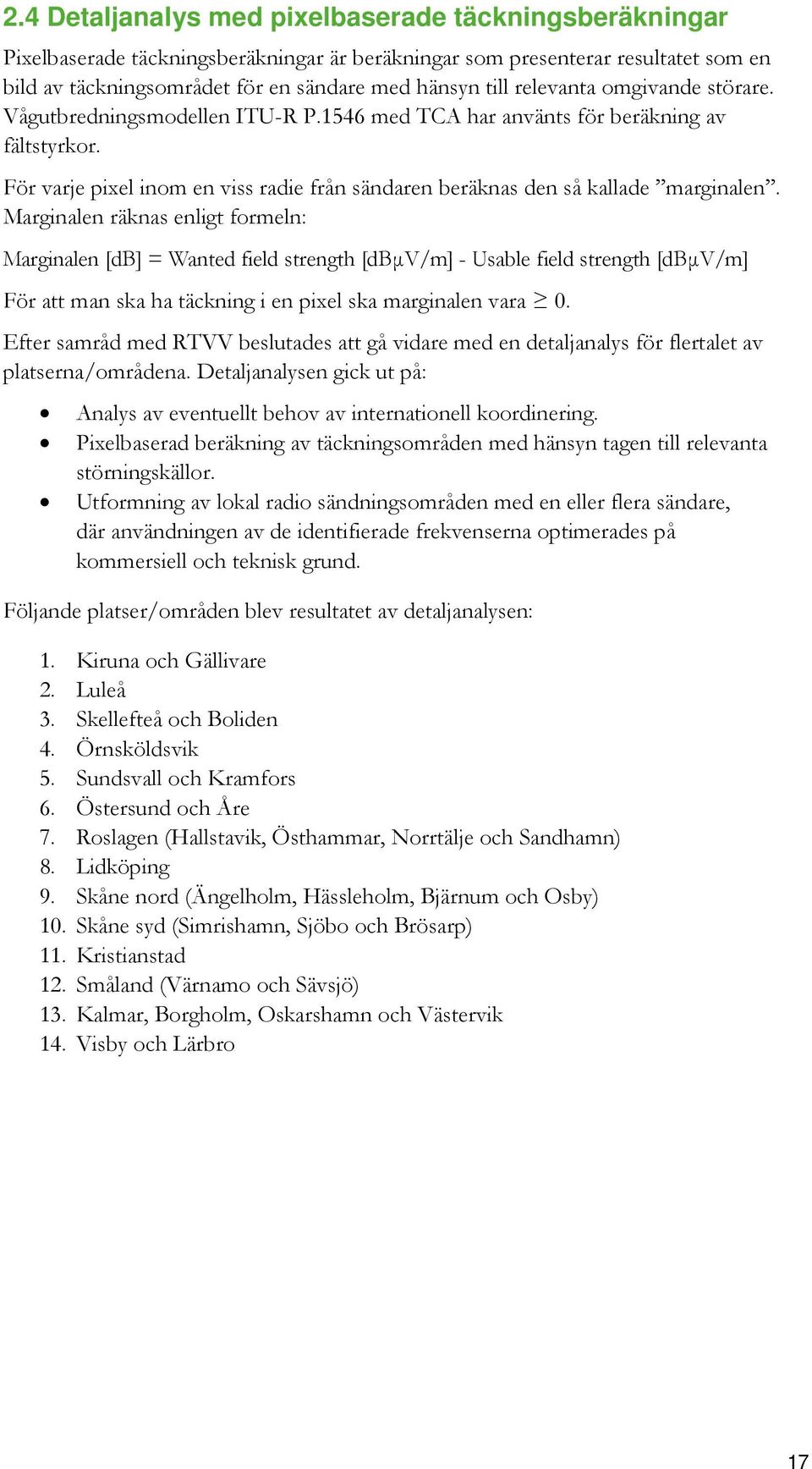 Marginalen räknas enligt formeln: Marginalen [db] = Wanted field strength [dbμv/m] - Usable field strength [dbμv/m] För att man ska ha täckning i en pixel ska marginalen vara 0.