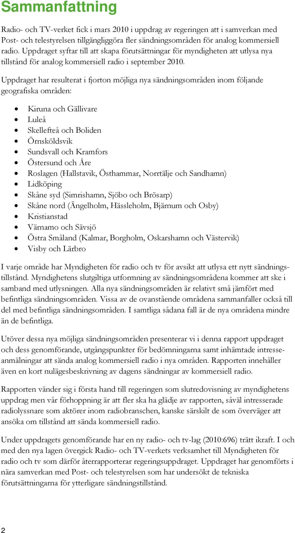 Uppdraget har resulterat i fjorton möjliga nya sändningsområden inom följande geografiska områden: Kiruna och Gällivare Luleå Skellefteå och Boliden Örnsköldsvik Sundsvall och Kramfors Östersund och