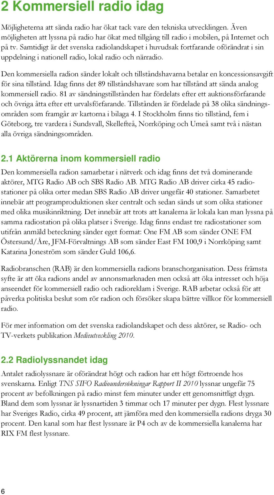 Samtidigt är det svenska radiolandskapet i huvudsak fortfarande oförändrat i sin uppdelning i nationell radio, lokal radio och närradio.