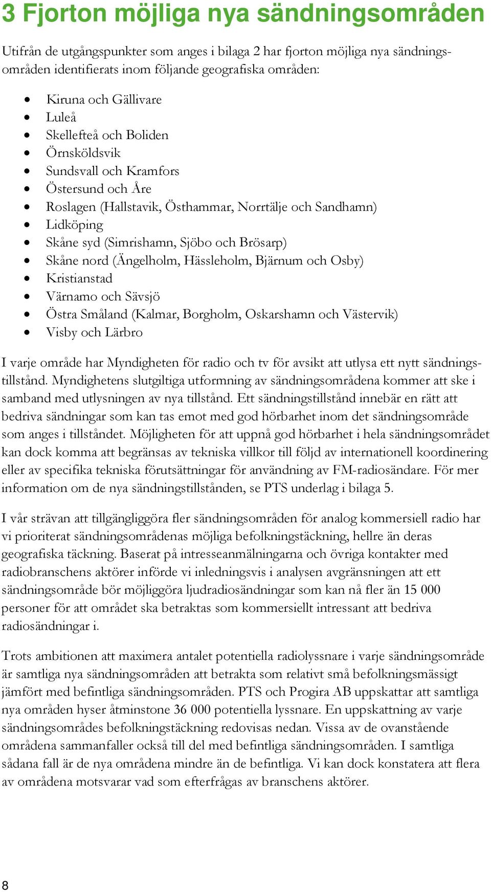 nord (Ängelholm, Hässleholm, Bjärnum och Osby) Kristianstad Värnamo och Sävsjö Östra Småland (Kalmar, Borgholm, Oskarshamn och Västervik) Visby och Lärbro I varje område har Myndigheten för radio och