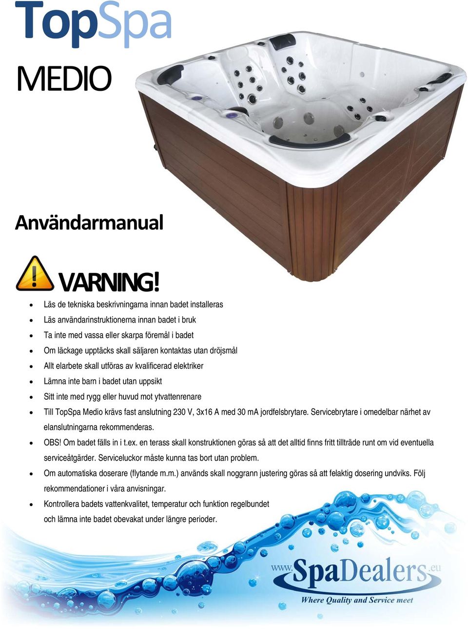 dröjsmål Allt elarbete skall utföras av kvalificerad elektriker Lämna inte barn i badet utan uppsikt Sitt inte med rygg eller huvud mot ytvattenrenare Till TopSpa Medio krävs fast anslutning 230 V,