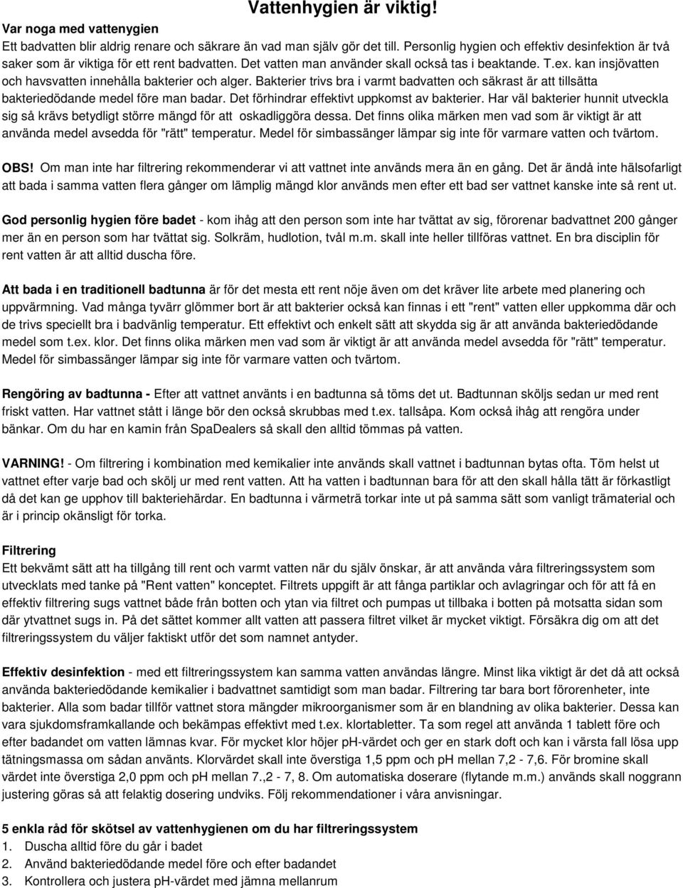 kan insjövatten och havsvatten innehålla bakterier och alger. akterier trivs bra i varmt badvatten och säkrast är att tillsätta bakteriedödande medel före man badar.
