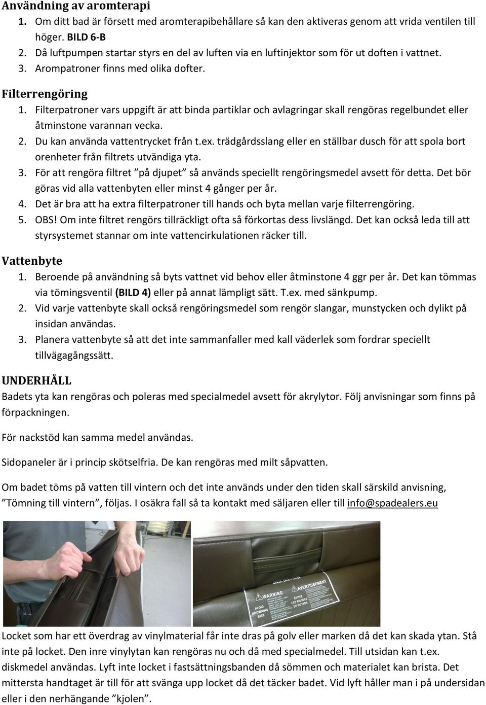 Filterpatroner vars uppgift är att binda partiklar och avlagringar skall rengöras regelbundet eller åtminstone varannan vecka. 2. Du kan använda vattentrycket från t.ex.
