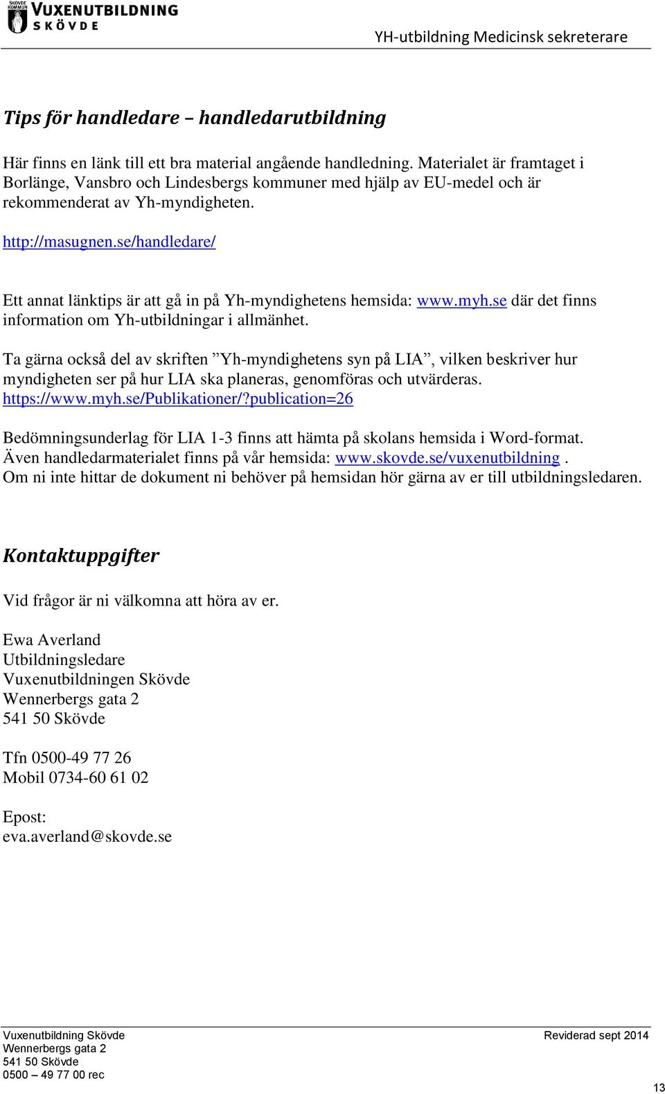 se/handledare/ Ett annat länktips är att gå in på Yh-myndighetens hemsida: www.myh.se där det finns information om Yh-utbildningar i allmänhet.