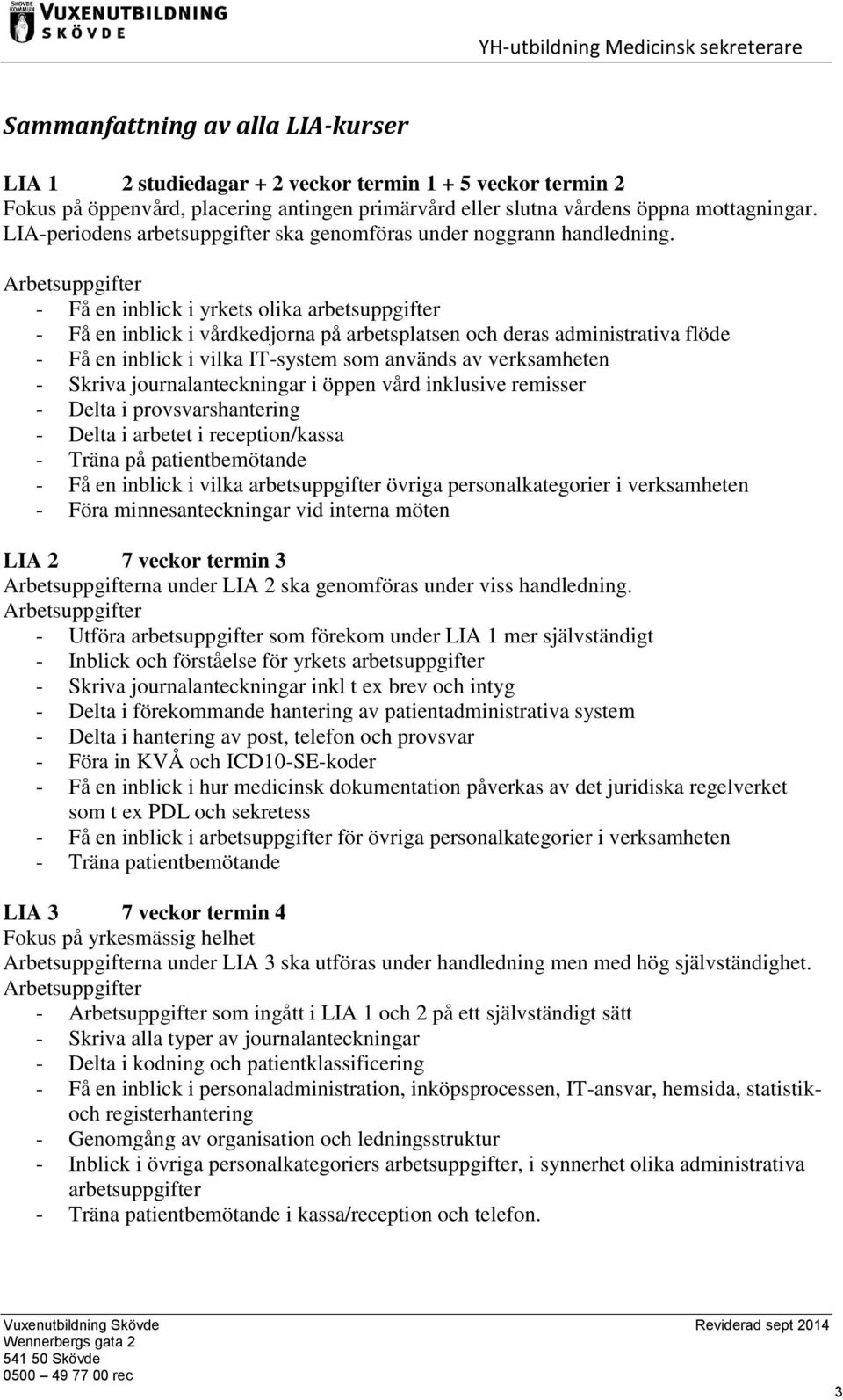 Arbetsuppgifter - Få en inblick i yrkets olika arbetsuppgifter - Få en inblick i vårdkedjorna på arbetsplatsen och deras administrativa flöde - Få en inblick i vilka IT-system som används av