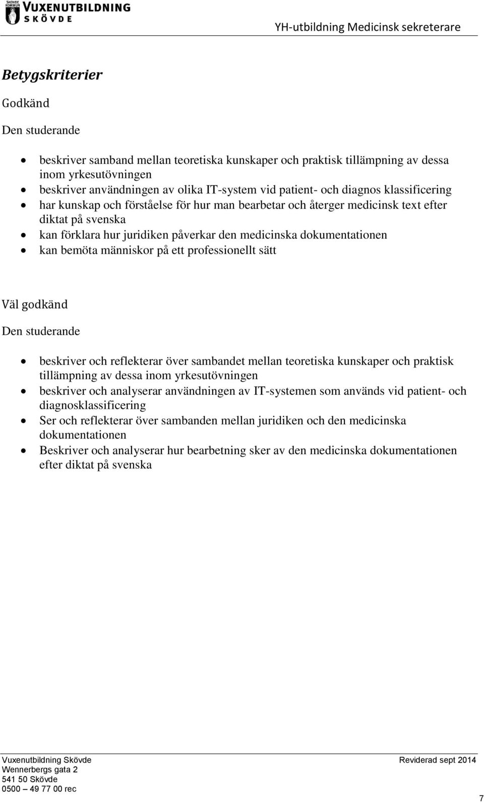 bemöta människor på ett professionellt sätt Väl godkänd Den studerande beskriver och reflekterar över sambandet mellan teoretiska kunskaper och praktisk tillämpning av dessa inom yrkesutövningen