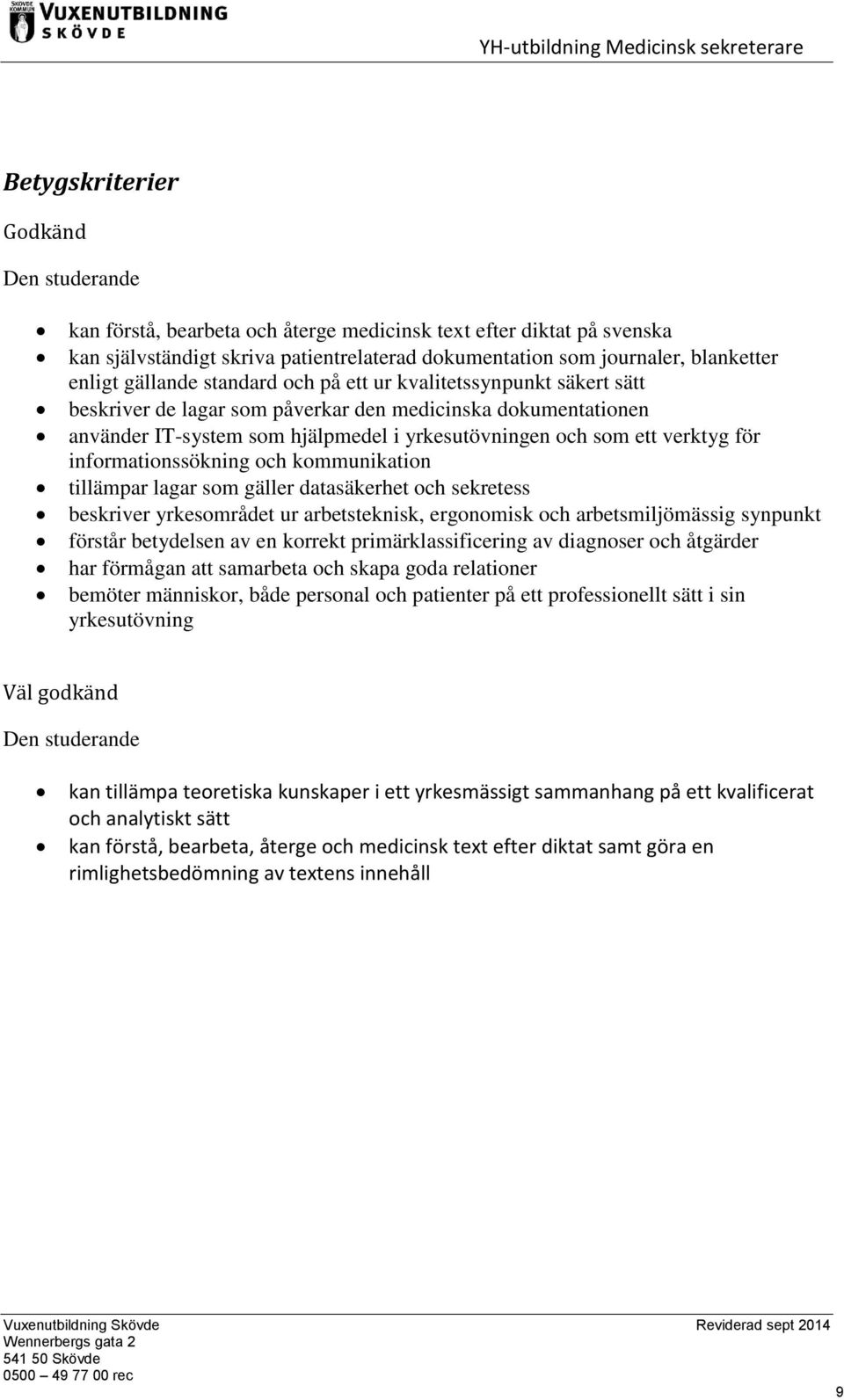 för informationssökning och kommunikation tillämpar lagar som gäller datasäkerhet och sekretess beskriver yrkesområdet ur arbetsteknisk, ergonomisk och arbetsmiljömässig synpunkt förstår betydelsen