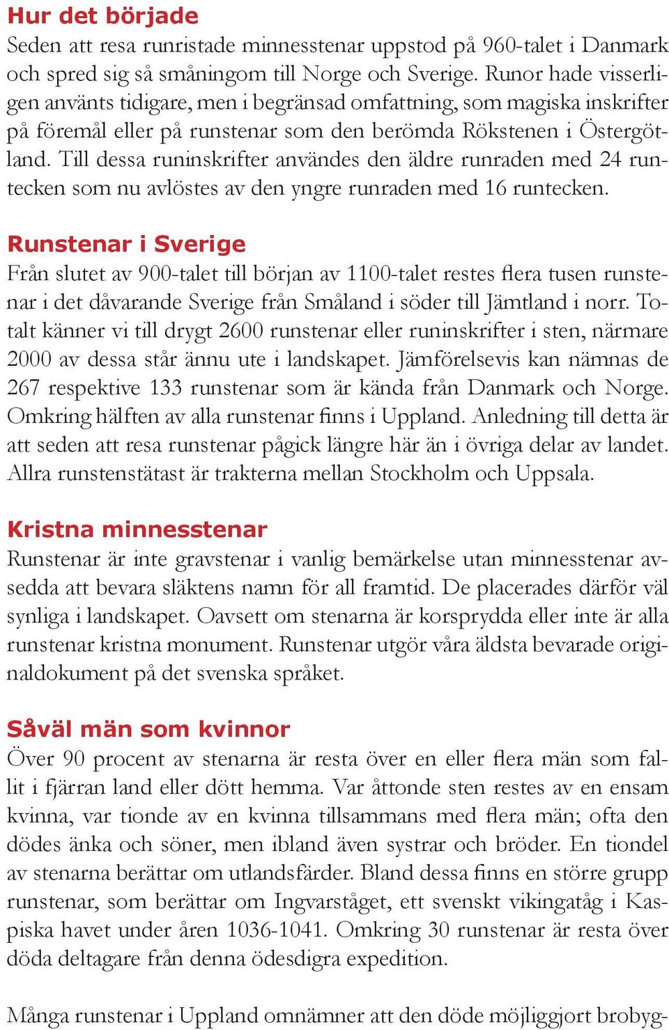 Till dessa runinskrifter användes den äldre runraden med 24 runtecken som nu avlöstes av den yngre runraden med 16 runtecken.
