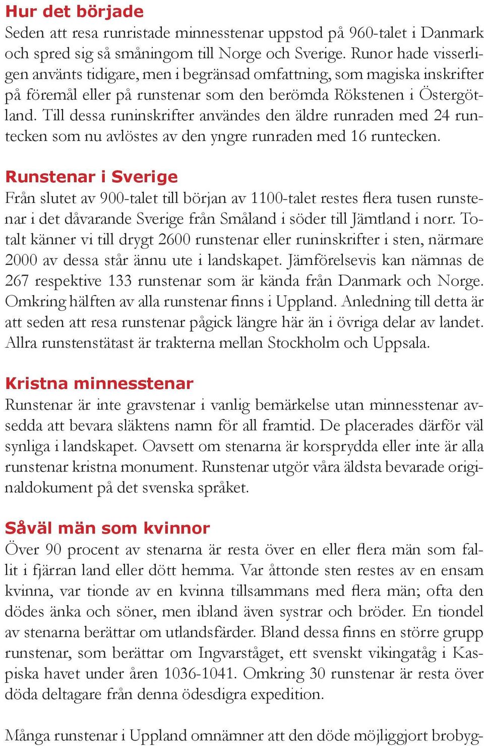 Till dessa runinskrifter användes den äldre runraden med 24 runtecken som nu avlöstes av den yngre runraden med 16 runtecken.