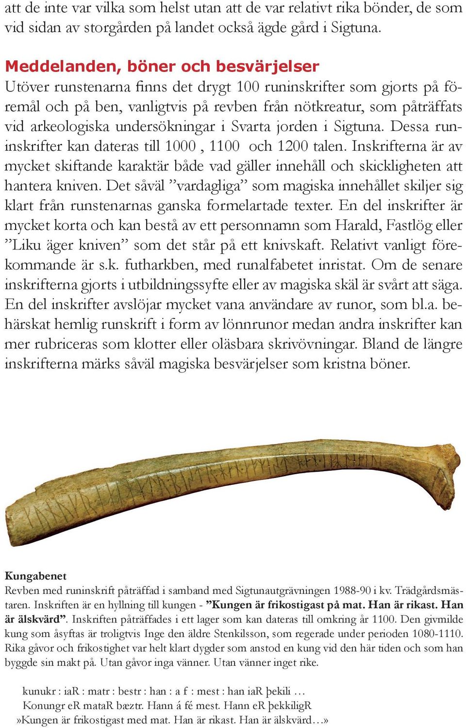 undersökningar i Svarta jorden i Sigtuna. Dessa runinskrifter kan dateras till 1000, 1100 och 1200 talen.