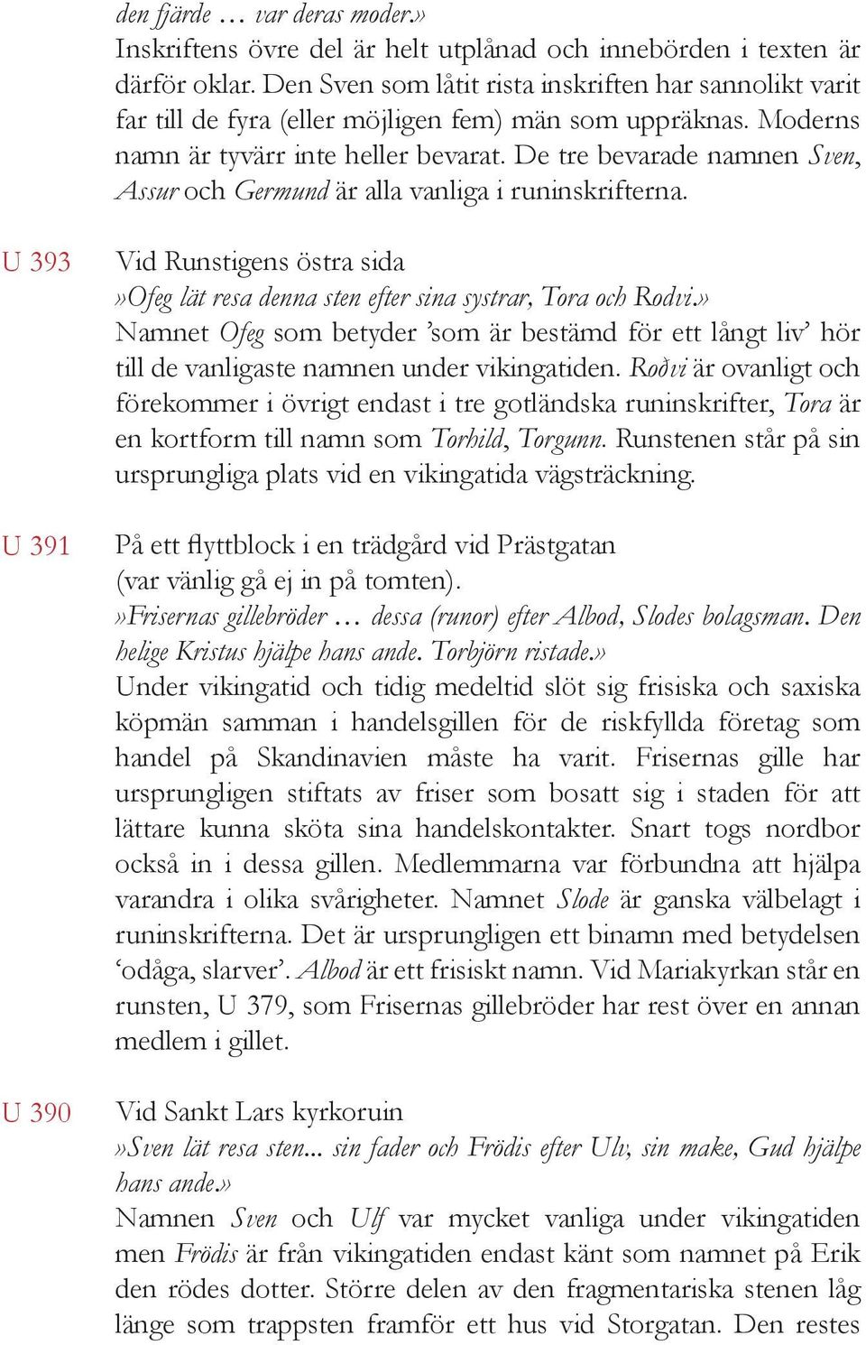 De tre bevarade namnen Sven, Assur och Germund är alla vanliga i runinskrifterna. U 393 U 391 U 390 Vid Runstigens östra sida»ofeg lät resa denna sten efter sina systrar, Tora och Rodvi.
