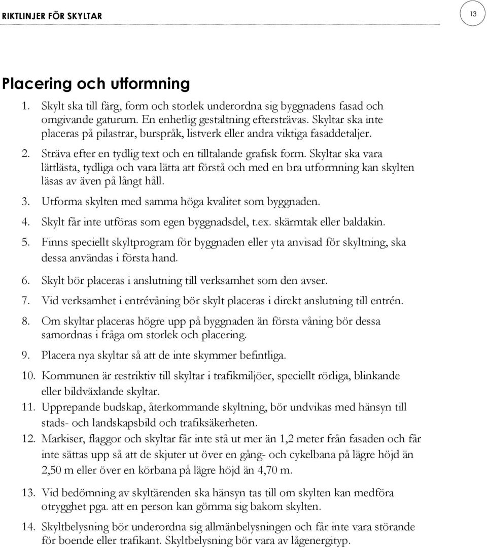 Skyltar ska vara lättlästa, tydliga och vara lätta att förstå och med en bra utformning kan skylten läsas av även på långt håll. 3. Utforma skylten med samma höga kvalitet som byggnaden. 4.