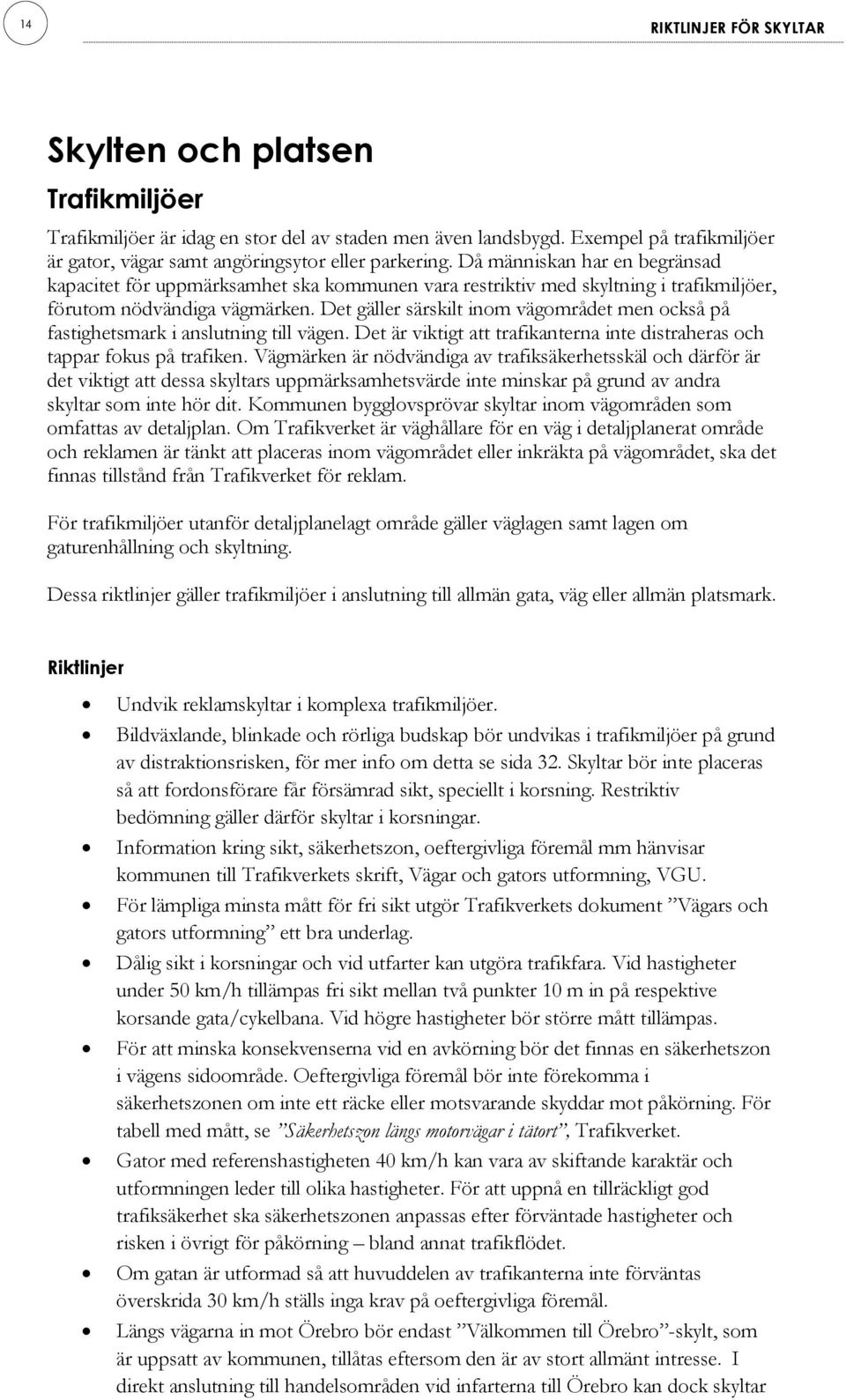 Det gäller särskilt inom vägområdet men också på fastighetsmark i anslutning till vägen. Det är viktigt att trafikanterna inte distraheras och tappar fokus på trafiken.