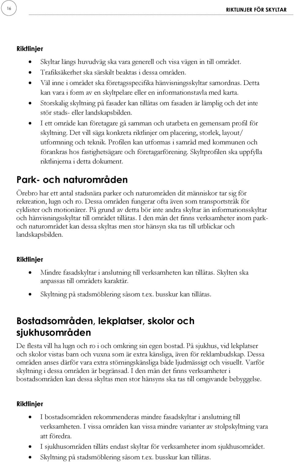 Storskalig skyltning på fasader kan tillåtas om fasaden är lämplig och det inte stör stads- eller landskapsbilden. I ett område kan företagare gå samman och utarbeta en gemensam profil för skyltning.