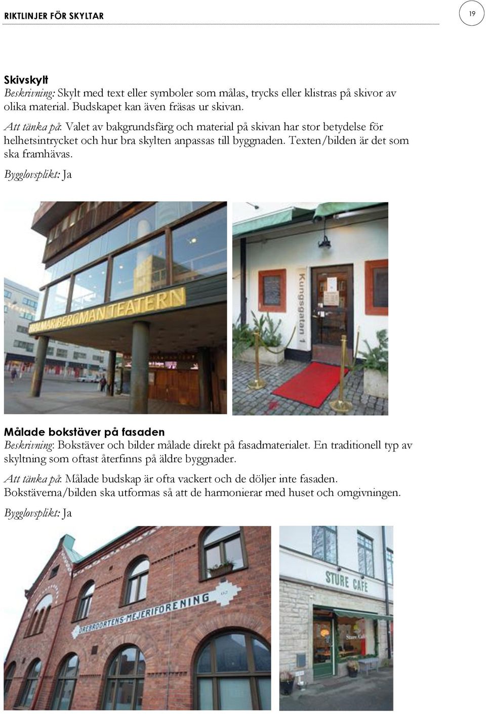 Texten/bilden är det som ska framhävas. Bygglovsplikt: Ja Målade bokstäver på fasaden Beskrivning: Bokstäver och bilder målade direkt på fasadmaterialet.