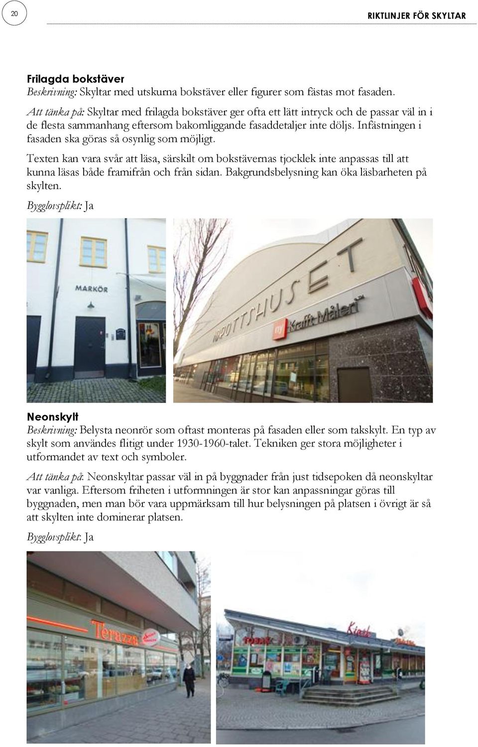 Infästningen i fasaden ska göras så osynlig som möjligt. Texten kan vara svår att läsa, särskilt om bokstävernas tjocklek inte anpassas till att kunna läsas både framifrån och från sidan.