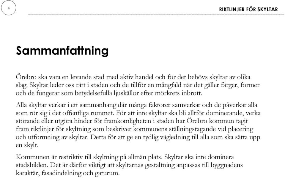 Alla skyltar verkar i ett sammanhang där många faktorer samverkar och de påverkar alla som rör sig i det offentliga rummet.