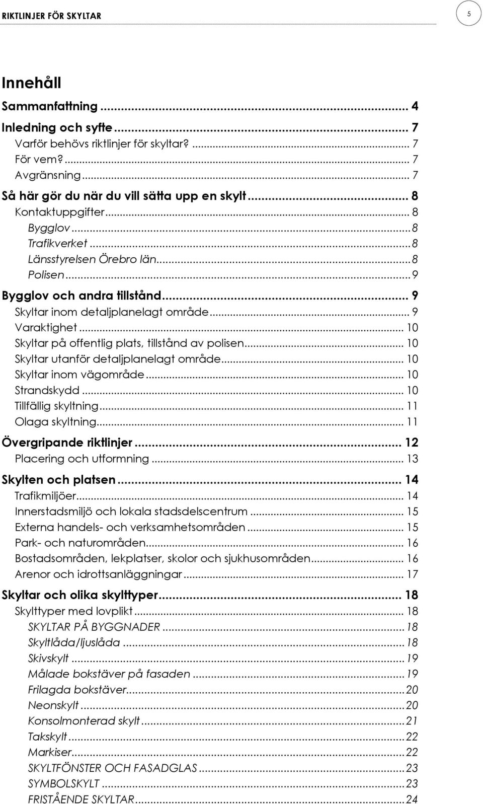.. 10 Skyltar på offentlig plats, tillstånd av polisen... 10 Skyltar utanför detaljplanelagt område... 10 Skyltar inom vägområde... 10 Strandskydd... 10 Tillfällig skyltning... 11 Olaga skyltning.