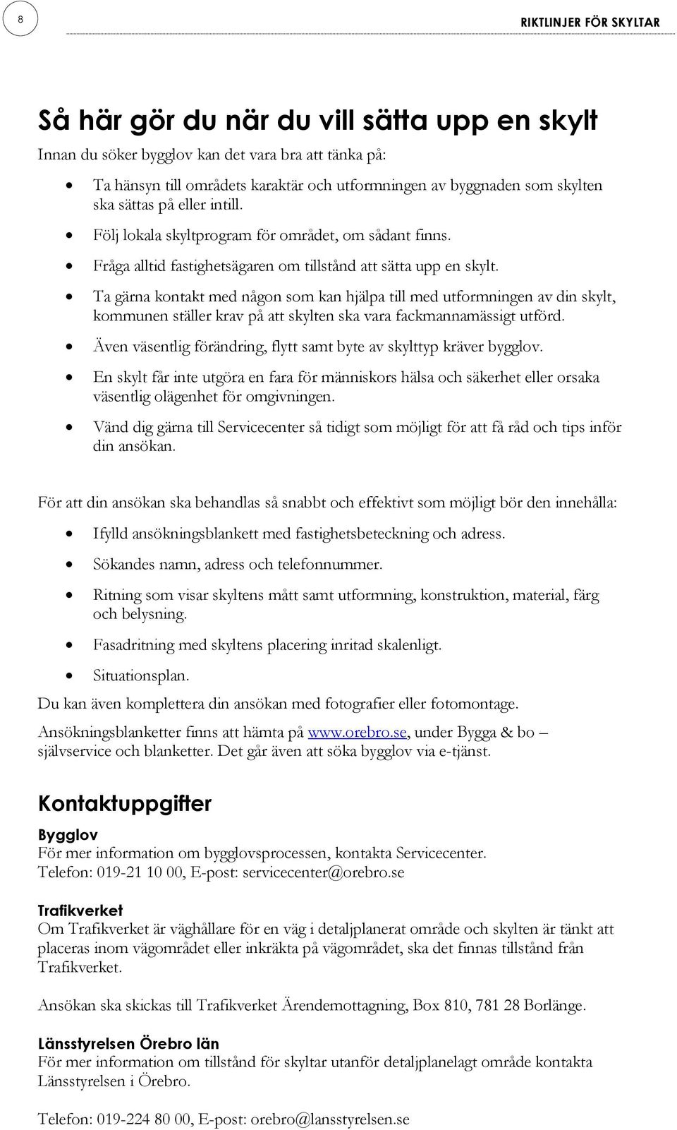 Ta gärna kontakt med någon som kan hjälpa till med utformningen av din skylt, kommunen ställer krav på att skylten ska vara fackmannamässigt utförd.