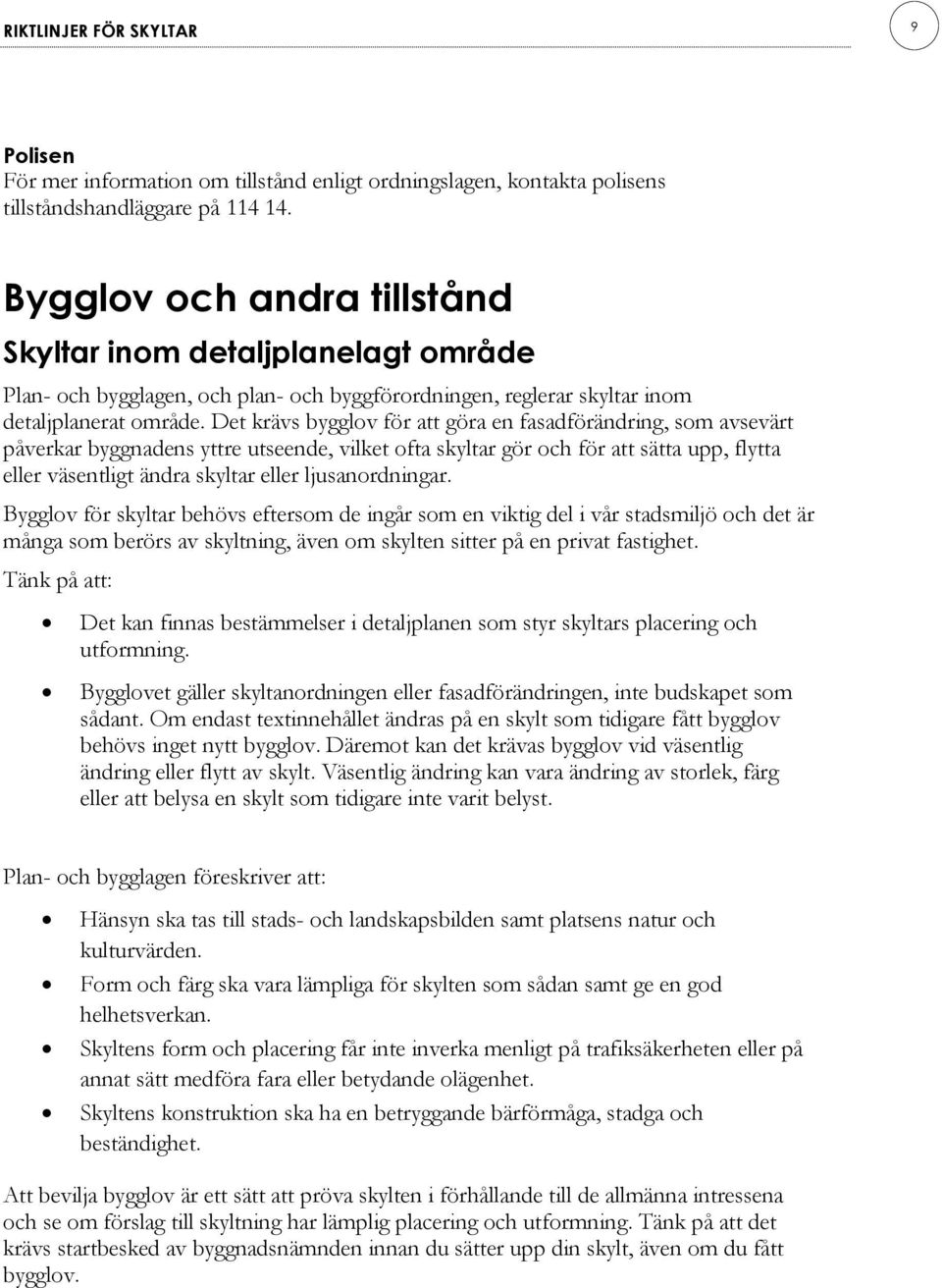 Det krävs bygglov för att göra en fasadförändring, som avsevärt påverkar byggnadens yttre utseende, vilket ofta skyltar gör och för att sätta upp, flytta eller väsentligt ändra skyltar eller