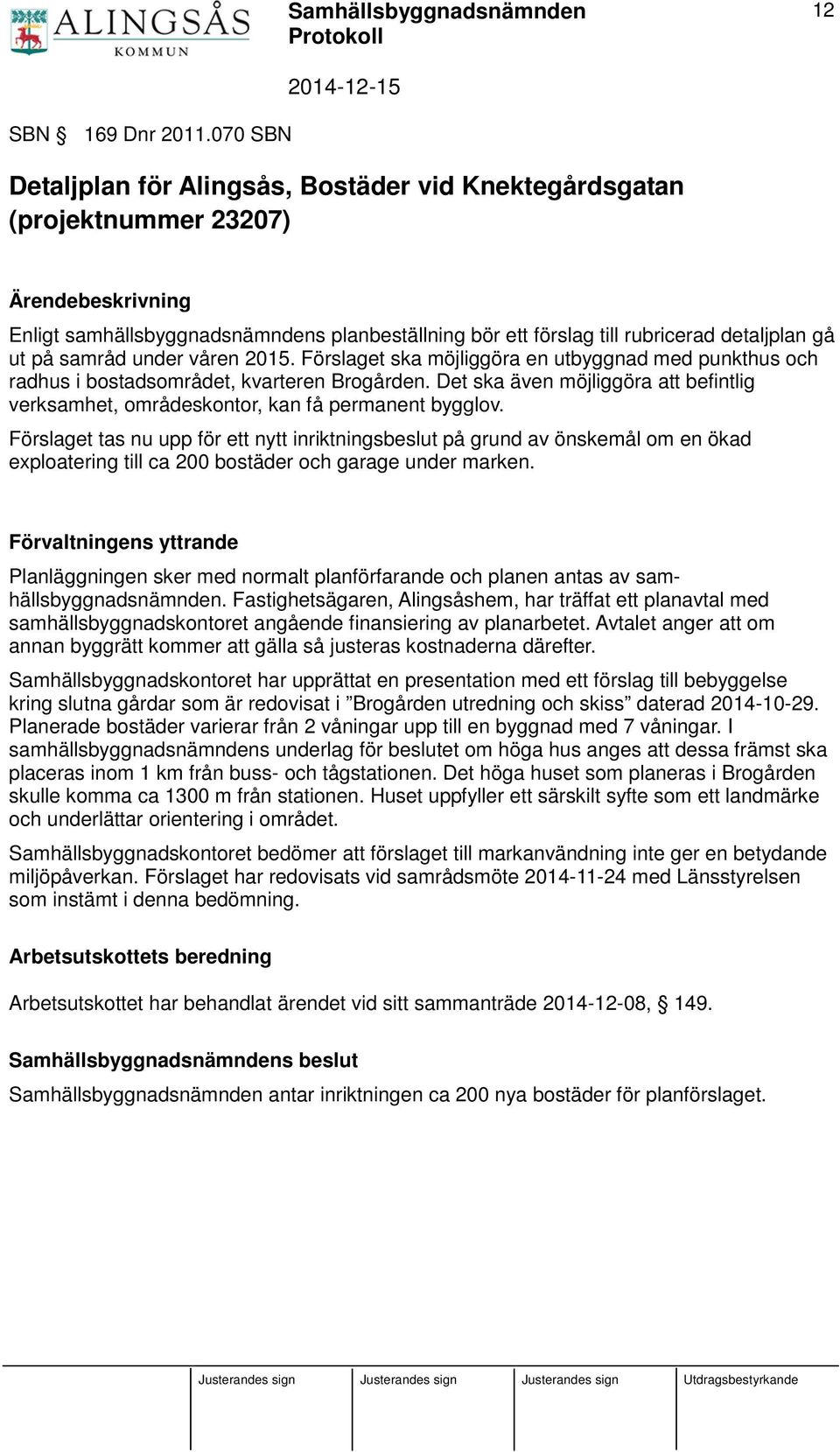 på samråd under våren 2015. Förslaget ska möjliggöra en utbyggnad med punkthus och radhus i bostadsområdet, kvarteren Brogården.