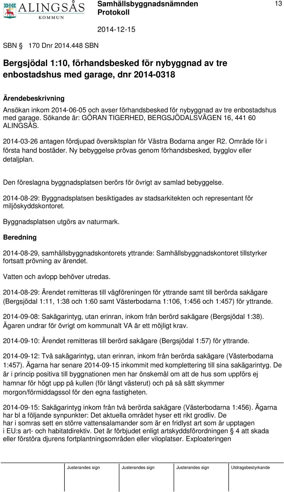 enbostadshus med garage. Sökande är: GÖRAN TIGERHED, BERGSJÖDALSVÄGEN 16, 441 60 ALINGSÅS. 2014-03-26 antagen fördjupad översiktsplan för Västra Bodarna anger R2. Område för i första hand bostäder.