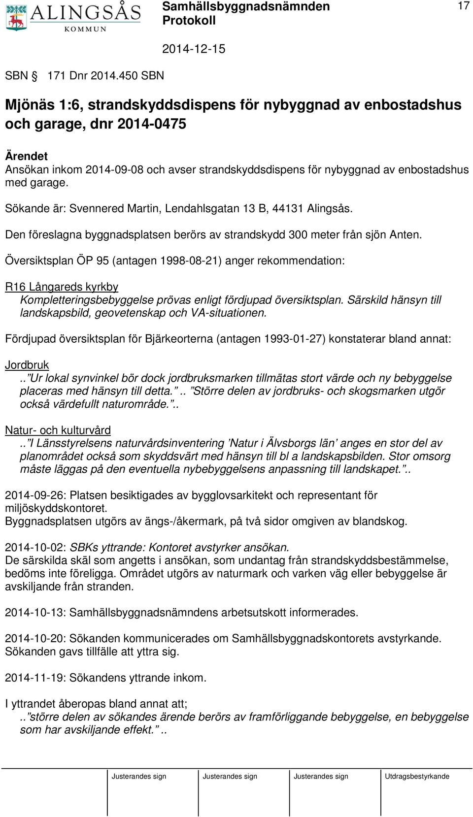Sökande är: Svennered Martin, Lendahlsgatan 13 B, 44131 Alingsås. Den föreslagna byggnadsplatsen berörs av strandskydd 300 meter från sjön Anten.