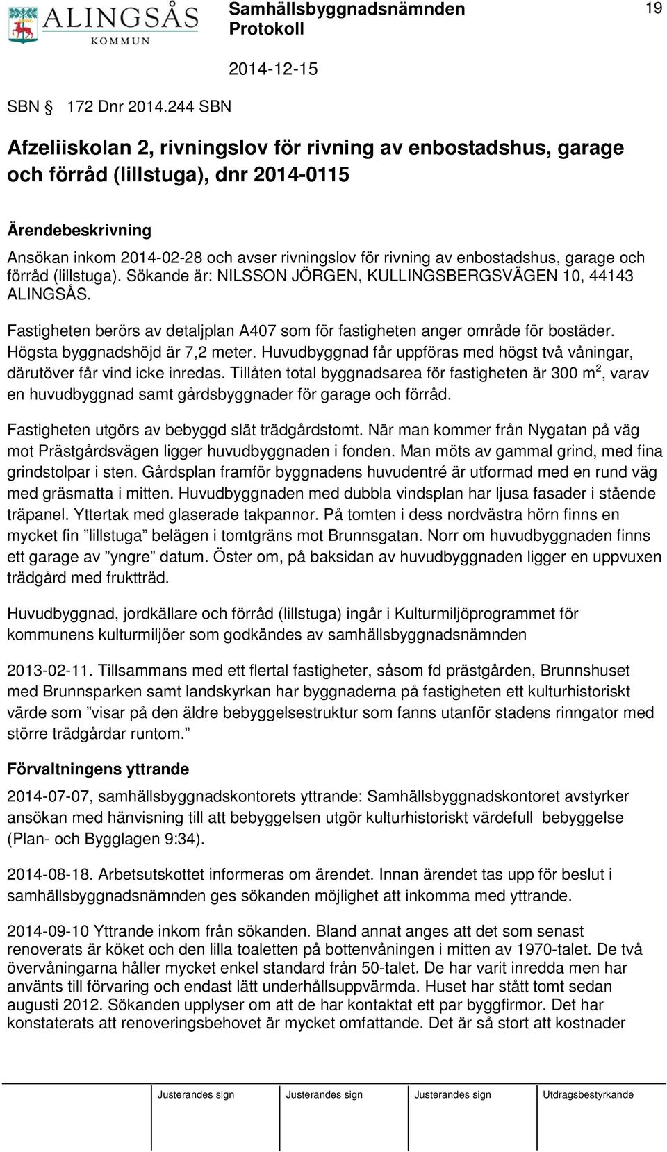 enbostadshus, garage och förråd (lillstuga). Sökande är: NILSSON JÖRGEN, KULLINGSBERGSVÄGEN 10, 44143 ALINGSÅS. Fastigheten berörs av detaljplan A407 som för fastigheten anger område för bostäder.