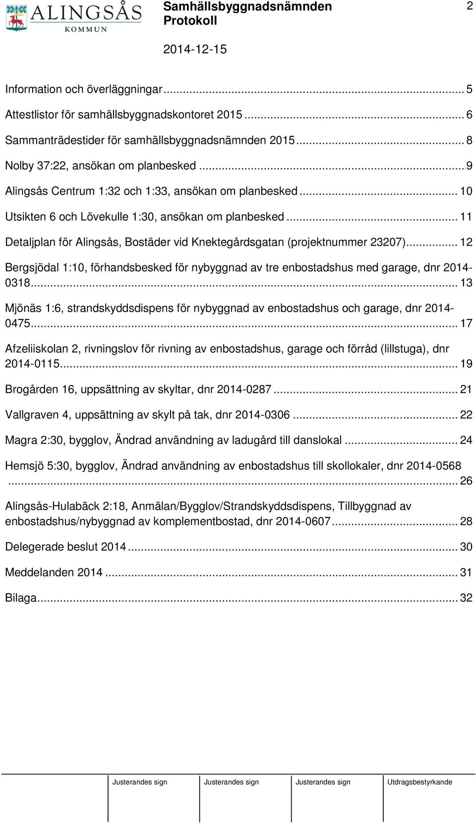 .. 12 Bergsjödal 1:10, förhandsbesked för nybyggnad av tre enbostadshus med garage, dnr 2014-0318... 13 Mjönäs 1:6, strandskyddsdispens för nybyggnad av enbostadshus och garage, dnr 2014-0475.