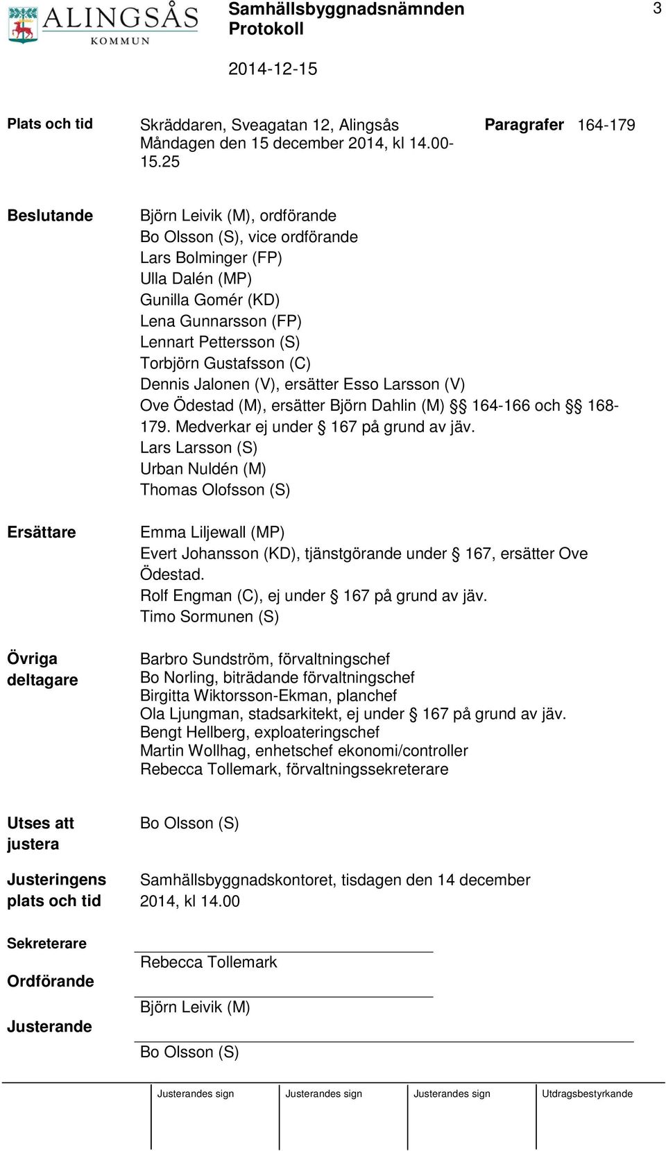 Lennart Pettersson (S) Torbjörn Gustafsson (C) Dennis Jalonen (V), ersätter Esso Larsson (V) Ove Ödestad (M), ersätter Björn Dahlin (M) 164-166 och 168-179. Medverkar ej under 167 på grund av jäv.