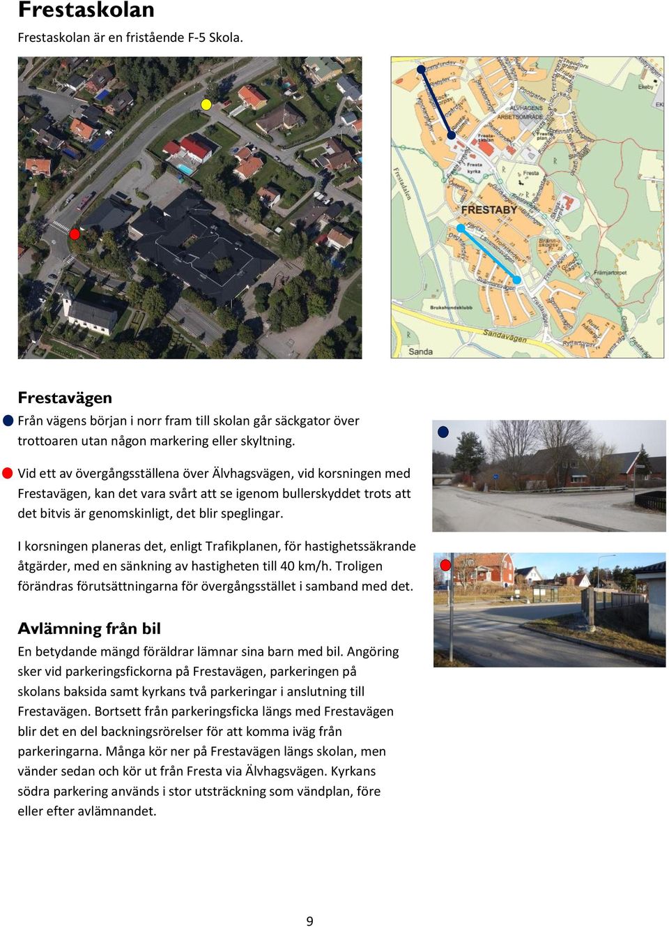 I korsningen planeras det, enligt Trafikplanen, för hastighetssäkrande åtgärder, med en sänkning av hastigheten till 40 km/h.