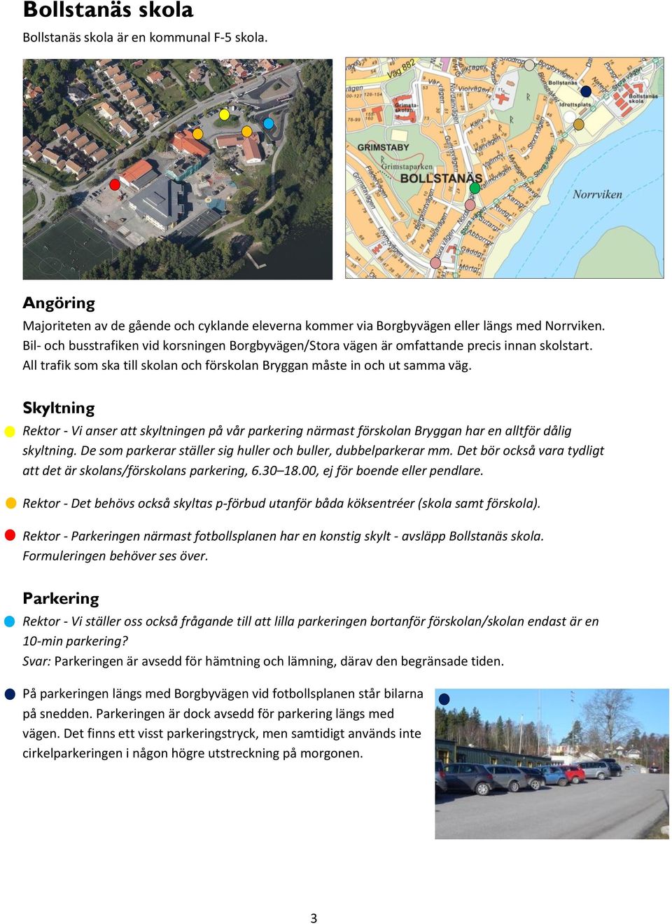 Skyltning Rektor - Vi anser att skyltningen på vår parkering närmast förskolan Bryggan har en alltför dålig skyltning. De som parkerar ställer sig huller och buller, dubbelparkerar mm.