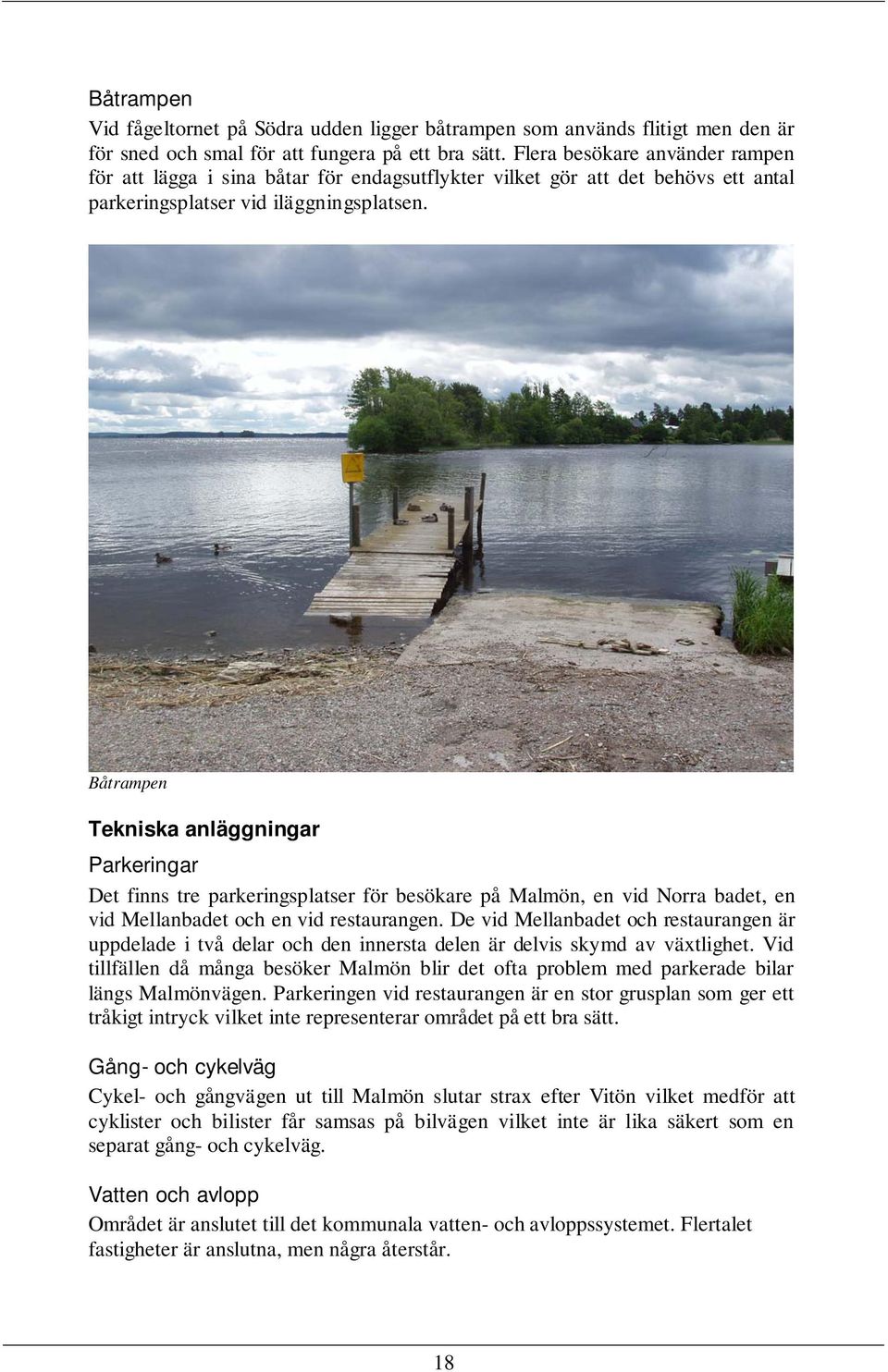 Båtrampen Tekniska anläggningar Parkeringar Det finns tre parkeringsplatser för besökare på Malmön, en vid Norra badet, en vid Mellanbadet och en vid restaurangen.