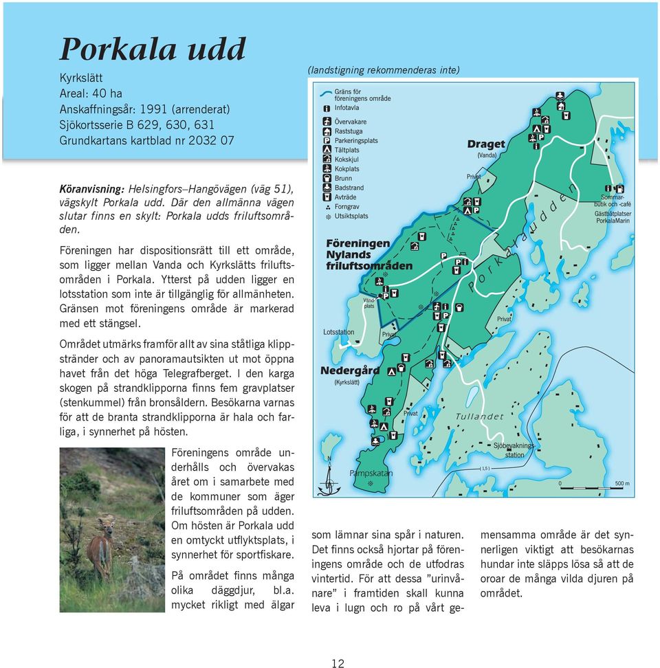 Föreningen har dispositionsrätt till ett område, som ligger mellan Vanda och Kyrkslätts friluftsområden i Porkala. Ytterst på udden ligger en lotsstation som inte är tillgänglig för allmänheten.