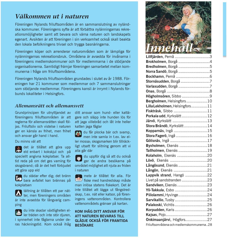 Avsikten är att föreningen i sin verksamhet också skall beakta den lokala befolkningens trivsel och trygga basnäringarna.