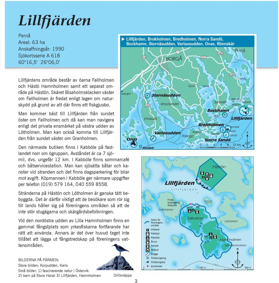 Man kommer bäst till Lillfjärden från sundet öster om Fallholmen och då kan man navigera enligt det privata ensmärket på västra udden av Lötholmen.