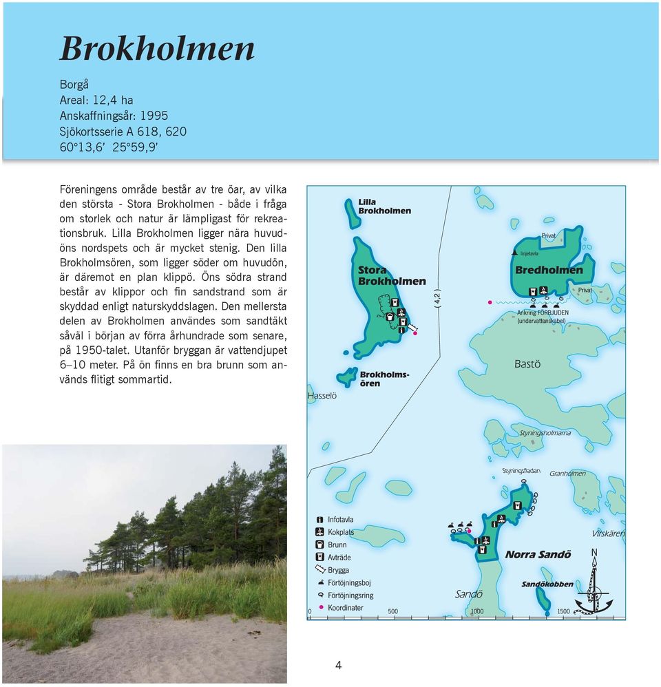 Den lilla Brokholmsören, som ligger söder om huvudön, är däremot en plan klippö. Öns södra strand består av klippor och fin sandstrand som är skyddad enligt naturskyddslagen.