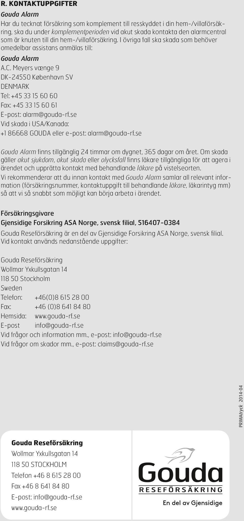 Meyers vænge 9 DK-24550 København SV DENMARK Tel: +45 33 15 60 60 Fax: +45 33 15 60 61 E-post: alarm@gouda-rf.se Vid skada i USA/Kanada: +1 86668 GOUDA eller e-post: alarm@gouda-rf.