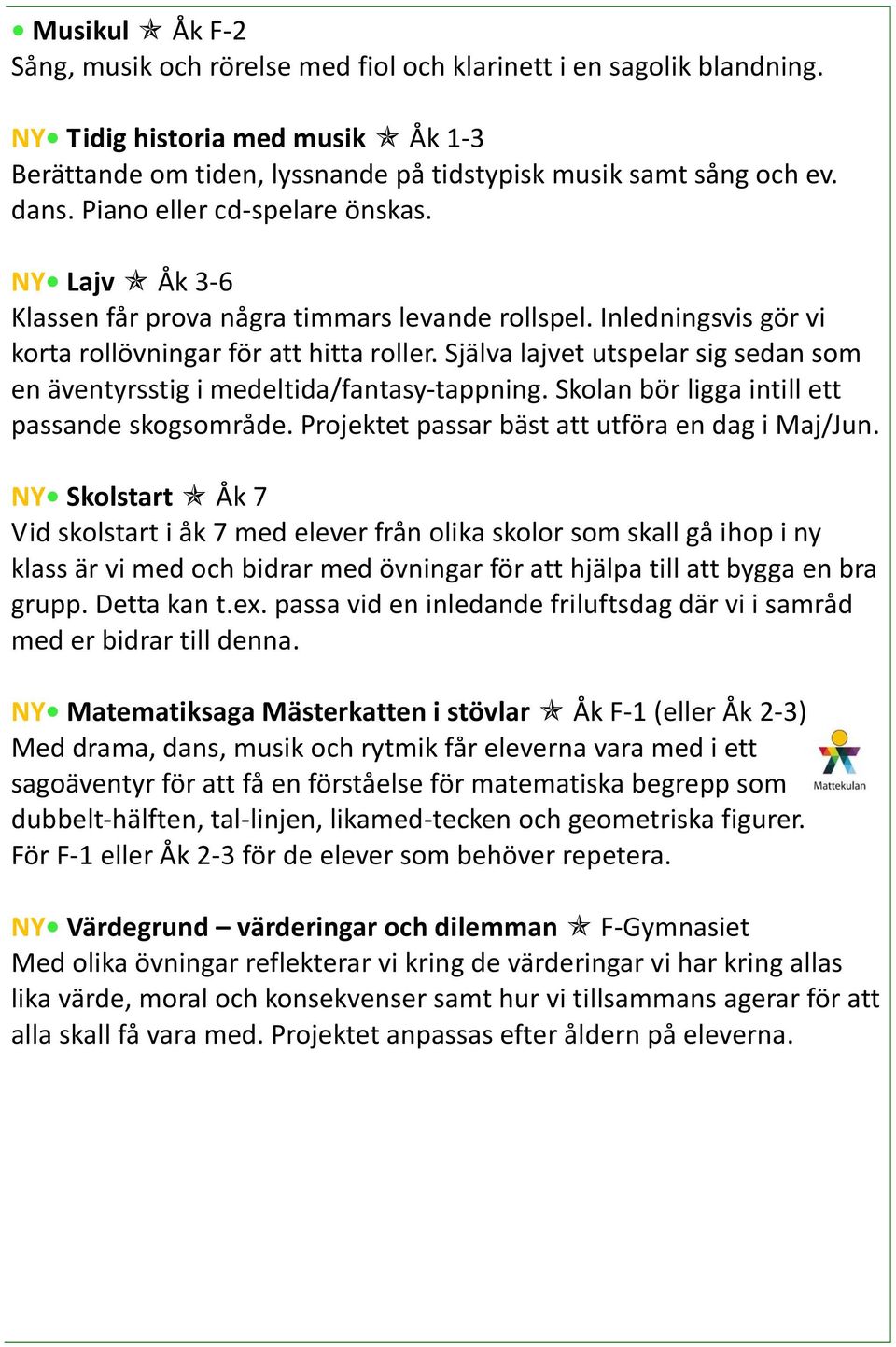 Själva lajvet utspelar sig sedan som en äventyrsstig i medeltida/fantasy-tappning. Skolan bör ligga intill ett passande skogsområde. Projektet passar bäst att utföra en dag i Maj/Jun.