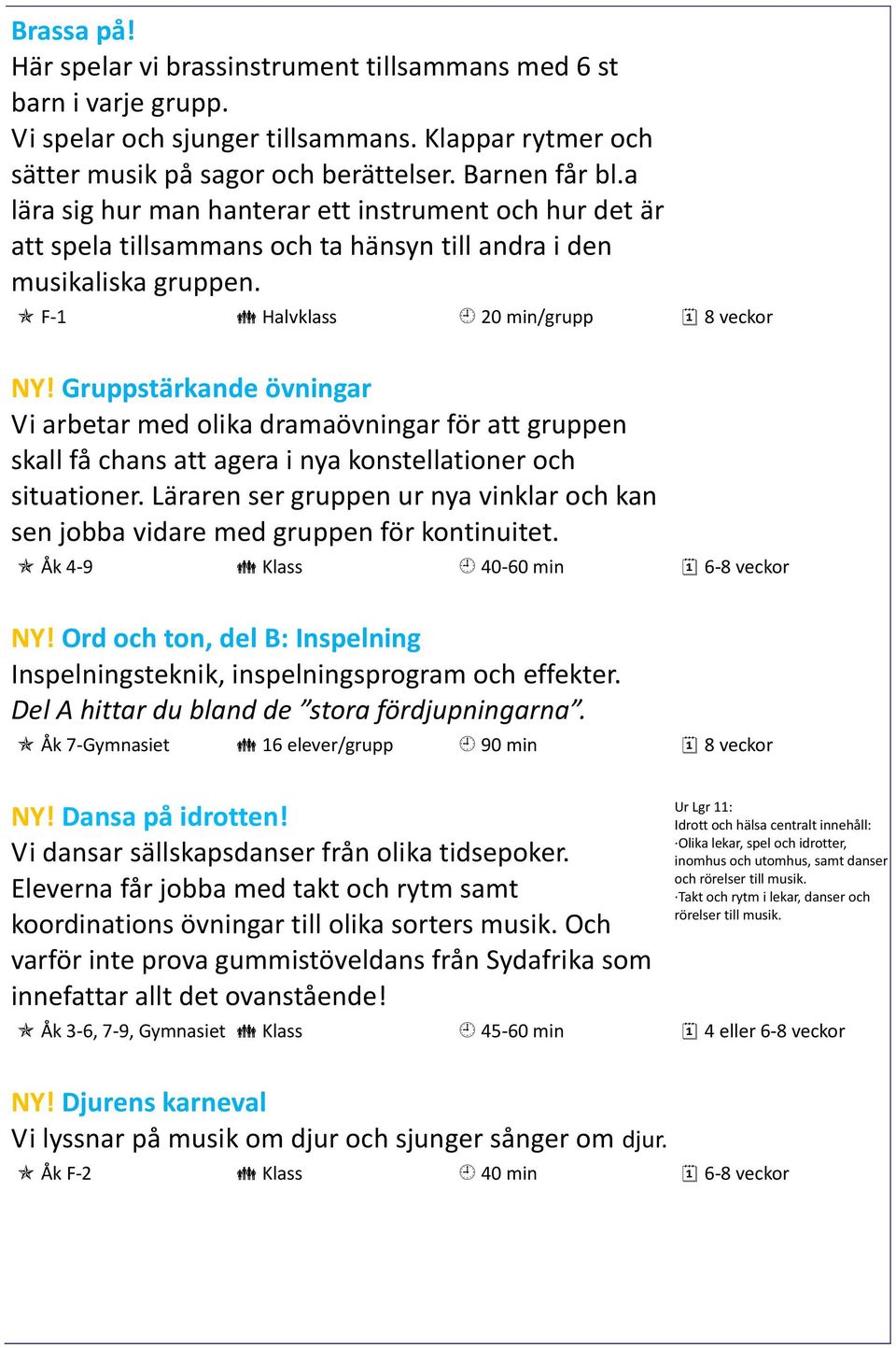 Gruppstärkande övningar Vi arbetar med olika dramaövningar för att gruppen skall få chans att agera i nya konstellationer och situationer.