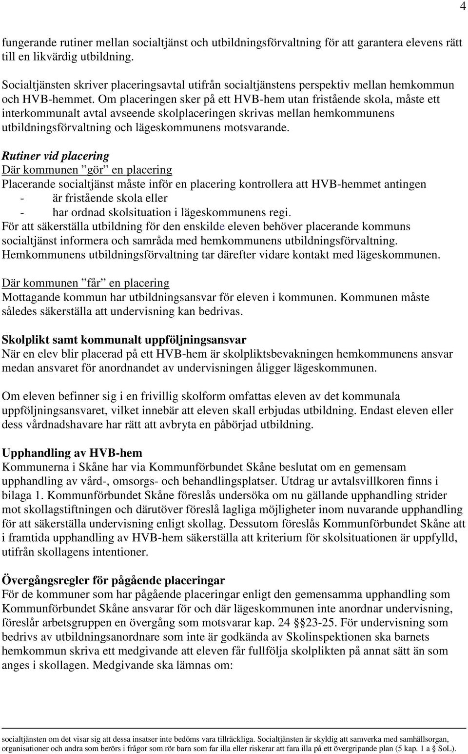Om placeringen sker på ett HVB-hem utan fristående skola, måste ett interkommunalt avtal avseende skolplaceringen skrivas mellan hemkommunens utbildningsförvaltning och lägeskommunens motsvarande.