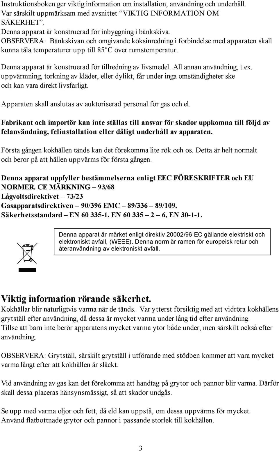 Denna apparat är konstruerad för tillredning av livsmedel. All annan användning, t.ex. uppvärmning, torkning av kläder, eller dylikt, får under inga omständigheter ske och kan vara direkt livsfarligt.