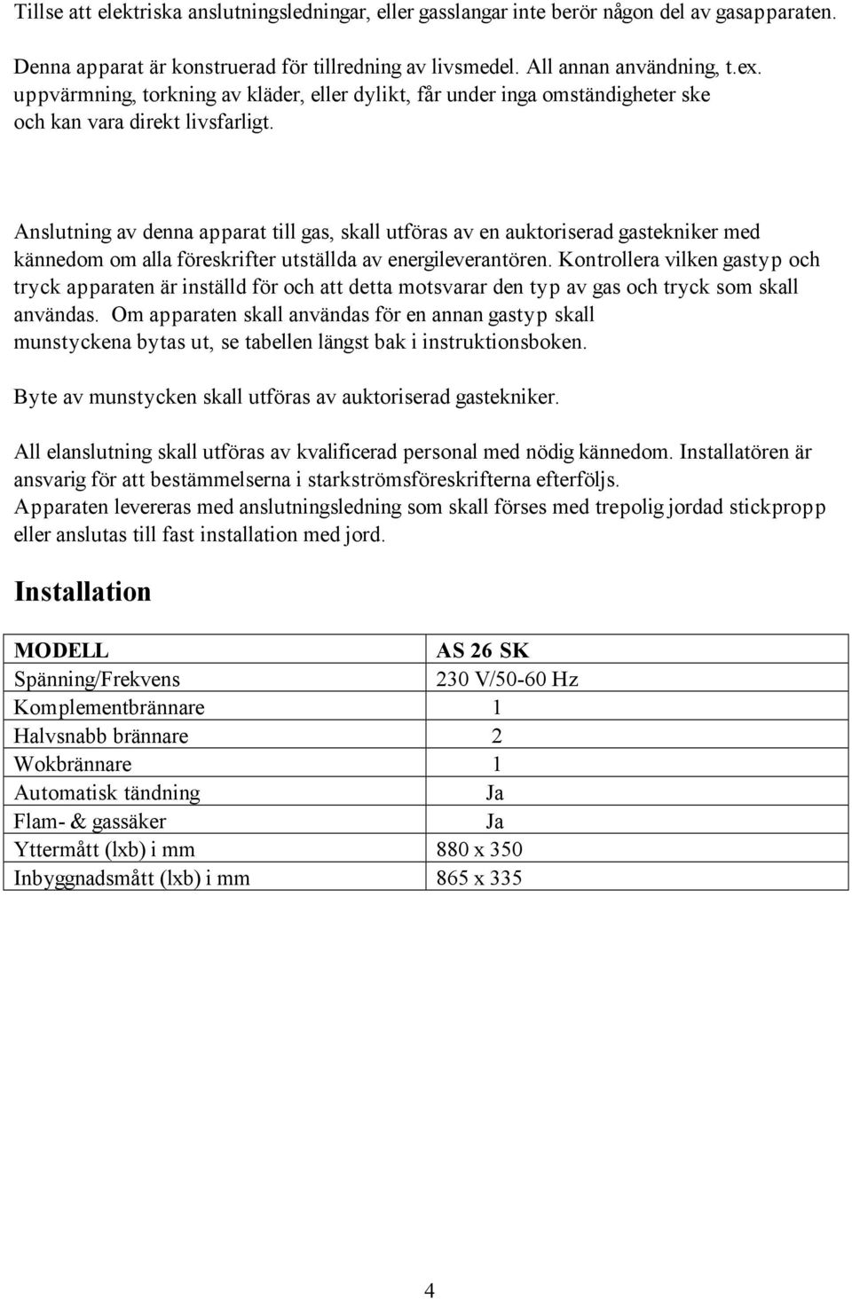 Anslutning av denna apparat till gas, skall utföras av en auktoriserad gastekniker med kännedom om alla föreskrifter utställda av energileverantören.