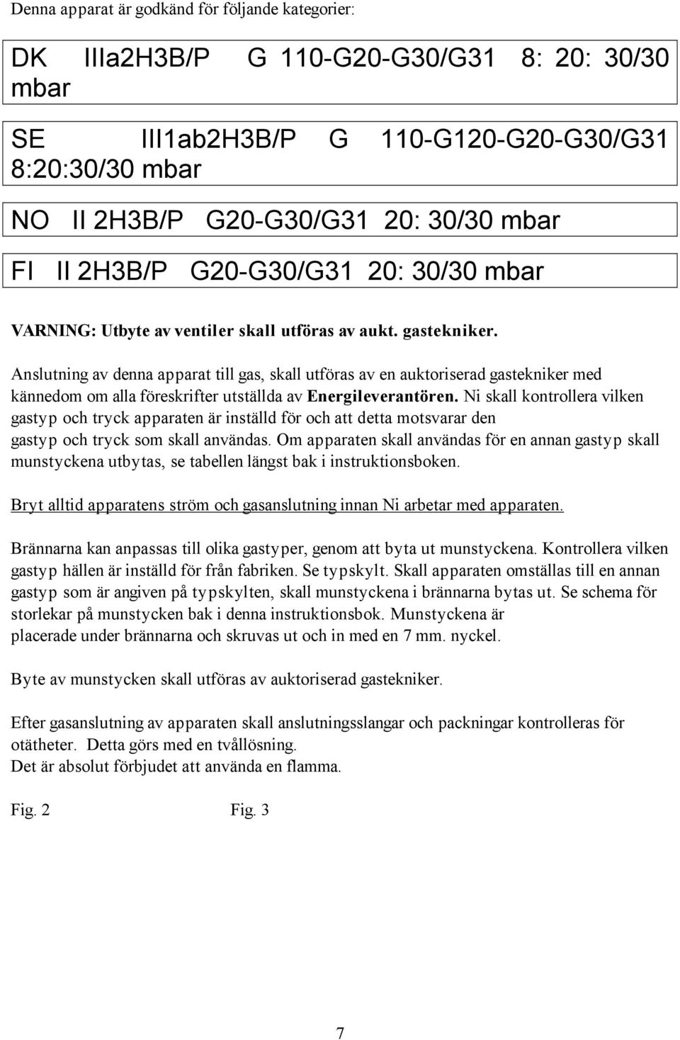 Anslutning av denna apparat till gas, skall utföras av en auktoriserad gastekniker med kännedom om alla föreskrifter utställda av Energileverantören.