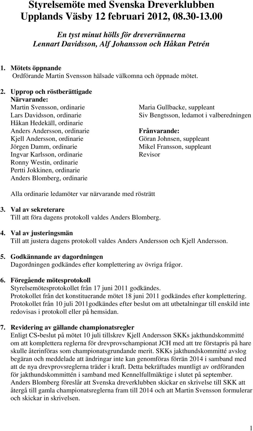 Upprop och röstberättigade Närvarande: Martin Svensson, ordinarie Lars Davidsson, ordinarie Håkan Hedekäll, ordinarie Anders Andersson, ordinarie Kjell Andersson, ordinarie Jörgen Damm, ordinarie