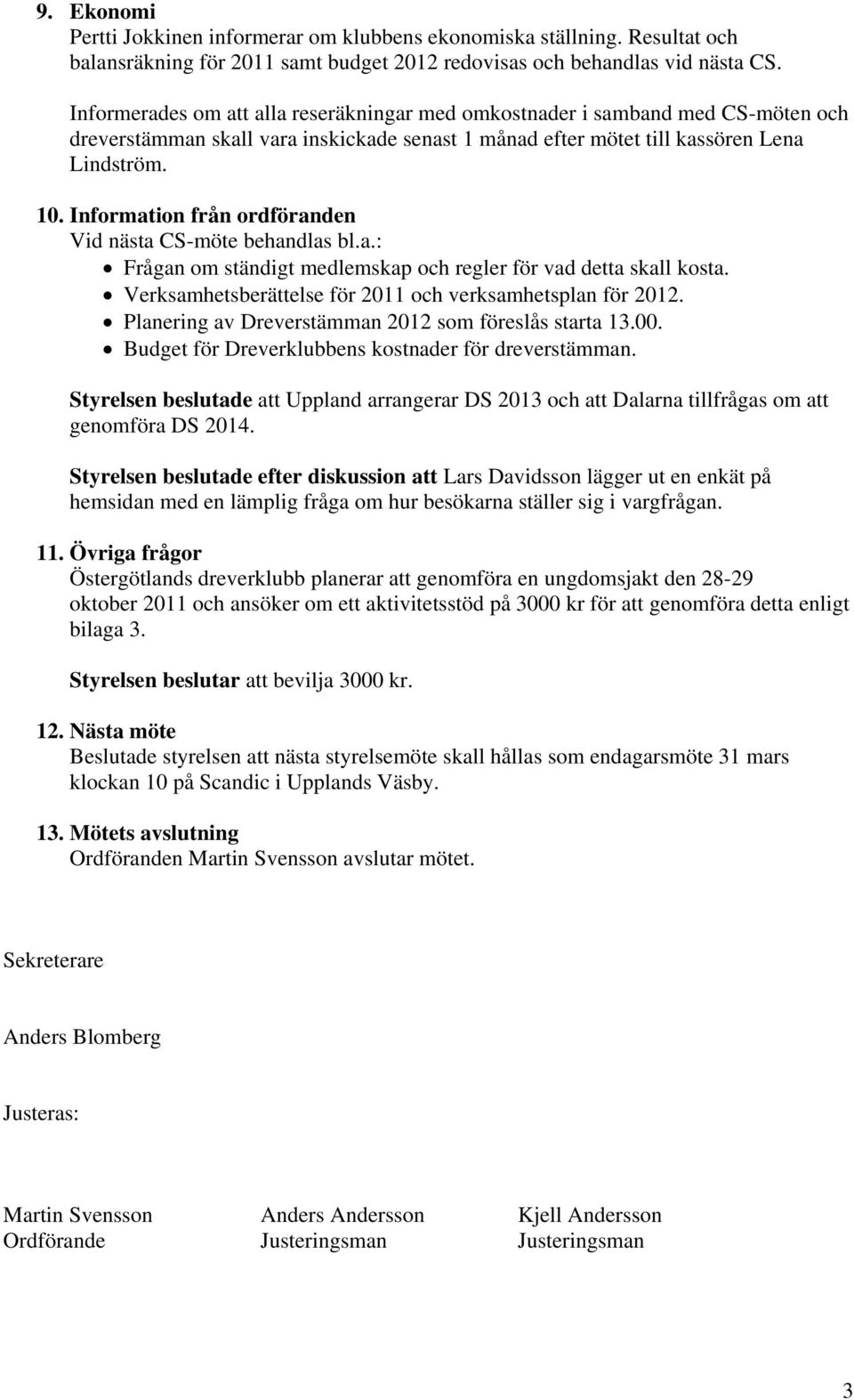 Information från ordföranden Vid nästa CS-möte behandlas bl.a.: Frågan om ständigt medlemskap och regler för vad detta skall kosta. Verksamhetsberättelse för 2011 och verksamhetsplan för 2012.