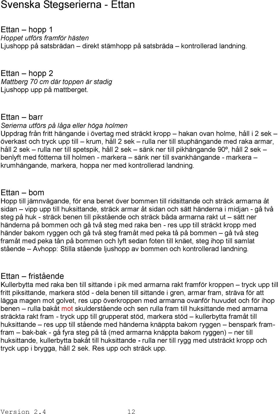 Ettan barr Serierna utförs på låga eller höga holmen Uppdrag från fritt hängande i övertag med sträckt kropp hakan ovan holme, håll i 2 sek överkast och tryck upp till krum, håll 2 sek rulla ner till